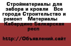 Стройматериалы для забора и кровли - Все города Строительство и ремонт » Материалы   . Кабардино-Балкарская респ.